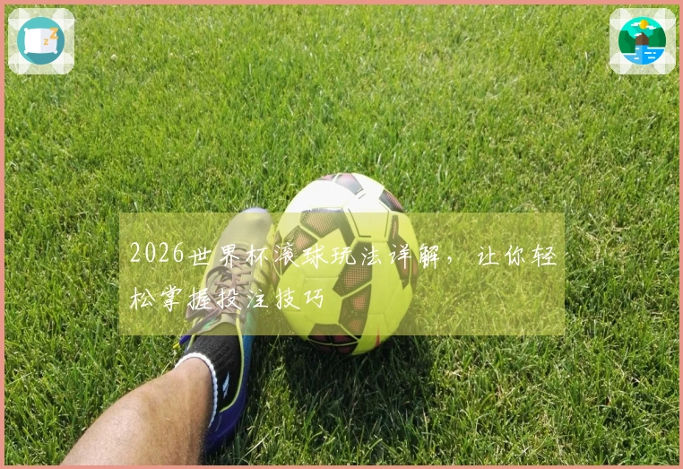 2026世界杯滚球玩法详解，让你轻松掌握投注技巧