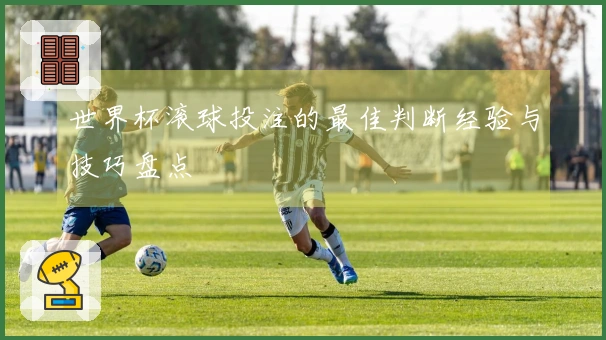 世界杯滚球投注的最佳判断经验与技巧盘点