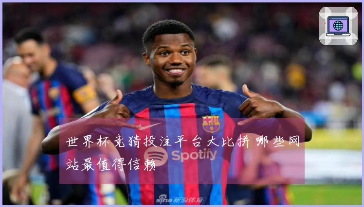 世界杯竞猜投注平台大比拼 哪些网站最值得信赖