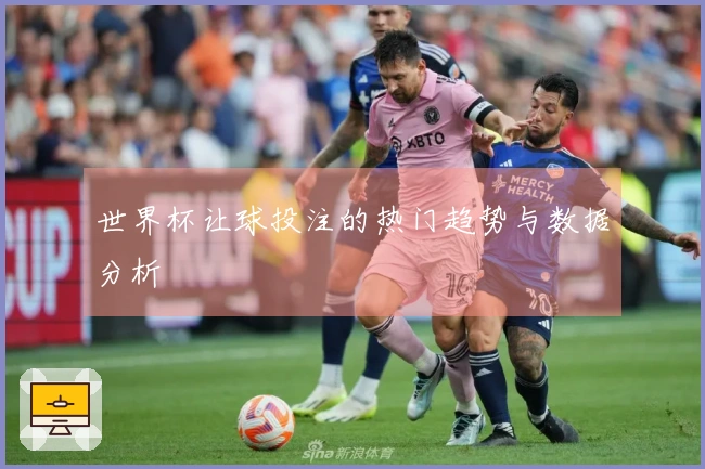 世界杯让球投注的热门趋势与数据分析
