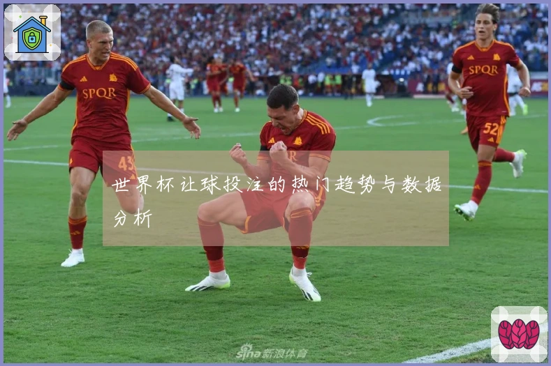 世界杯让球投注的热门趋势与数据分析