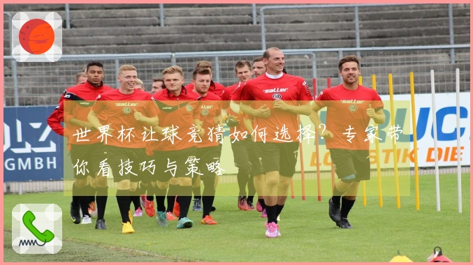 世界杯让球竞猜如何选择？专家带你看技巧与策略