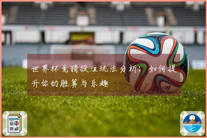 世界杯竞猜投注玩法分析：如何提升你的胜算与乐趣