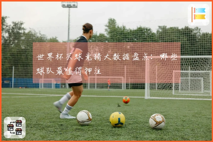 世界杯买球竞猜大数据盘点：哪些球队最值得押注