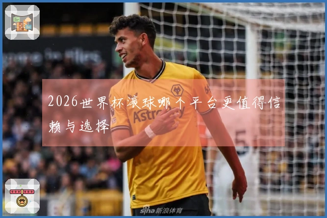 2026世界杯滚球哪个平台更值得信赖与选择