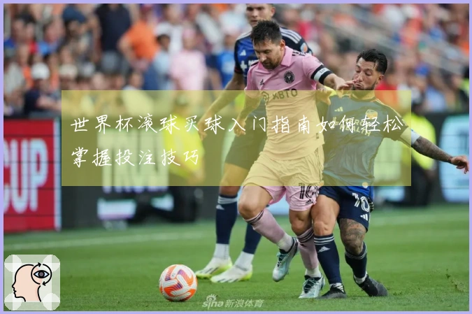 世界杯滚球买球入门指南如何轻松掌握投注技巧