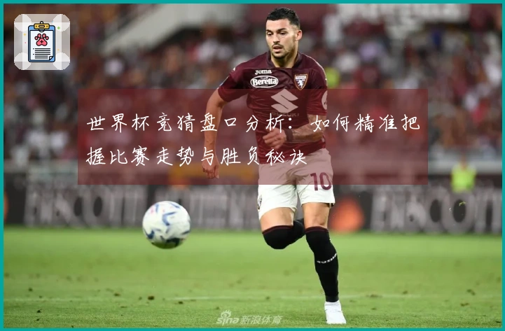 世界杯竞猜盘口分析：如何精准把握比赛走势与胜负秘诀