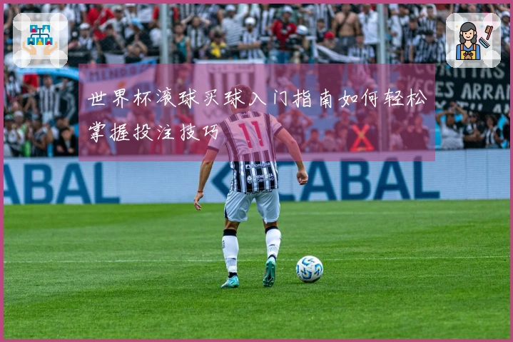 世界杯滚球买球入门指南如何轻松掌握投注技巧