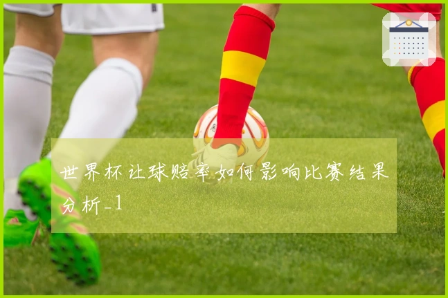 世界杯让球赔率如何影响比赛结果分析_1