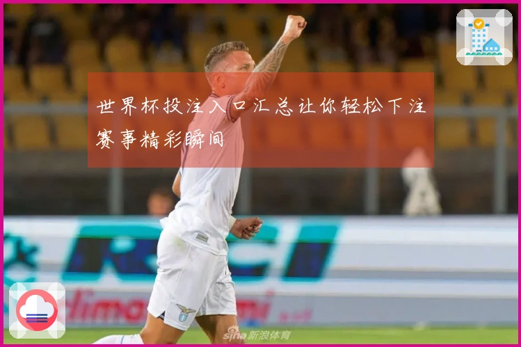 世界杯投注入口汇总让你轻松下注赛事精彩瞬间